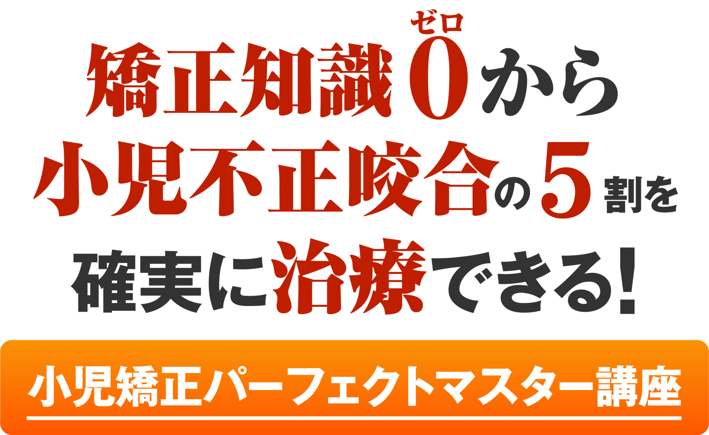 矯正知識0から小児不正咬合の6割を確実に治療できる！